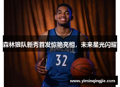 森林狼队新秀首发惊艳亮相，未来星光闪耀
