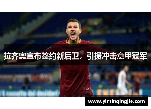 拉齐奥宣布签约新后卫，引援冲击意甲冠军