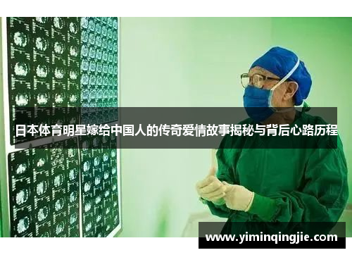 日本体育明星嫁给中国人的传奇爱情故事揭秘与背后心路历程