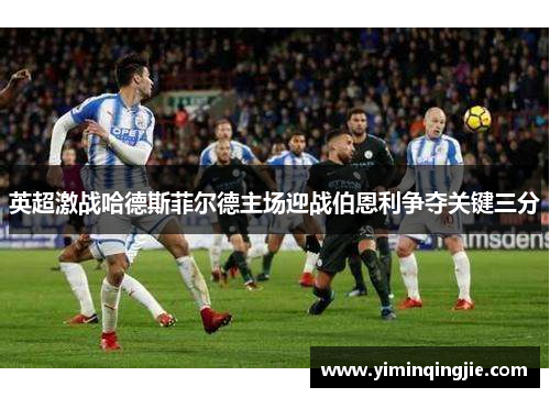 英超激战哈德斯菲尔德主场迎战伯恩利争夺关键三分