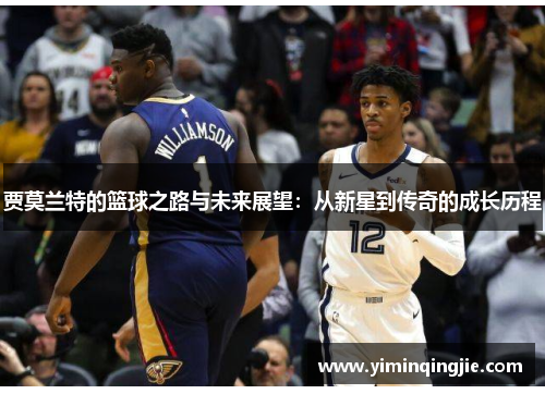 贾莫兰特的篮球之路与未来展望：从新星到传奇的成长历程