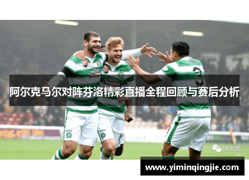 阿尔克马尔对阵芬洛精彩直播全程回顾与赛后分析