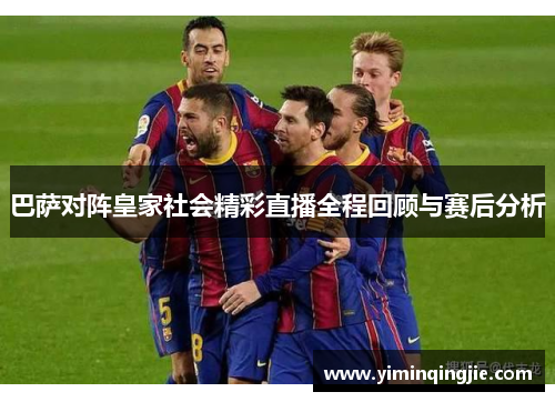 巴萨对阵皇家社会精彩直播全程回顾与赛后分析